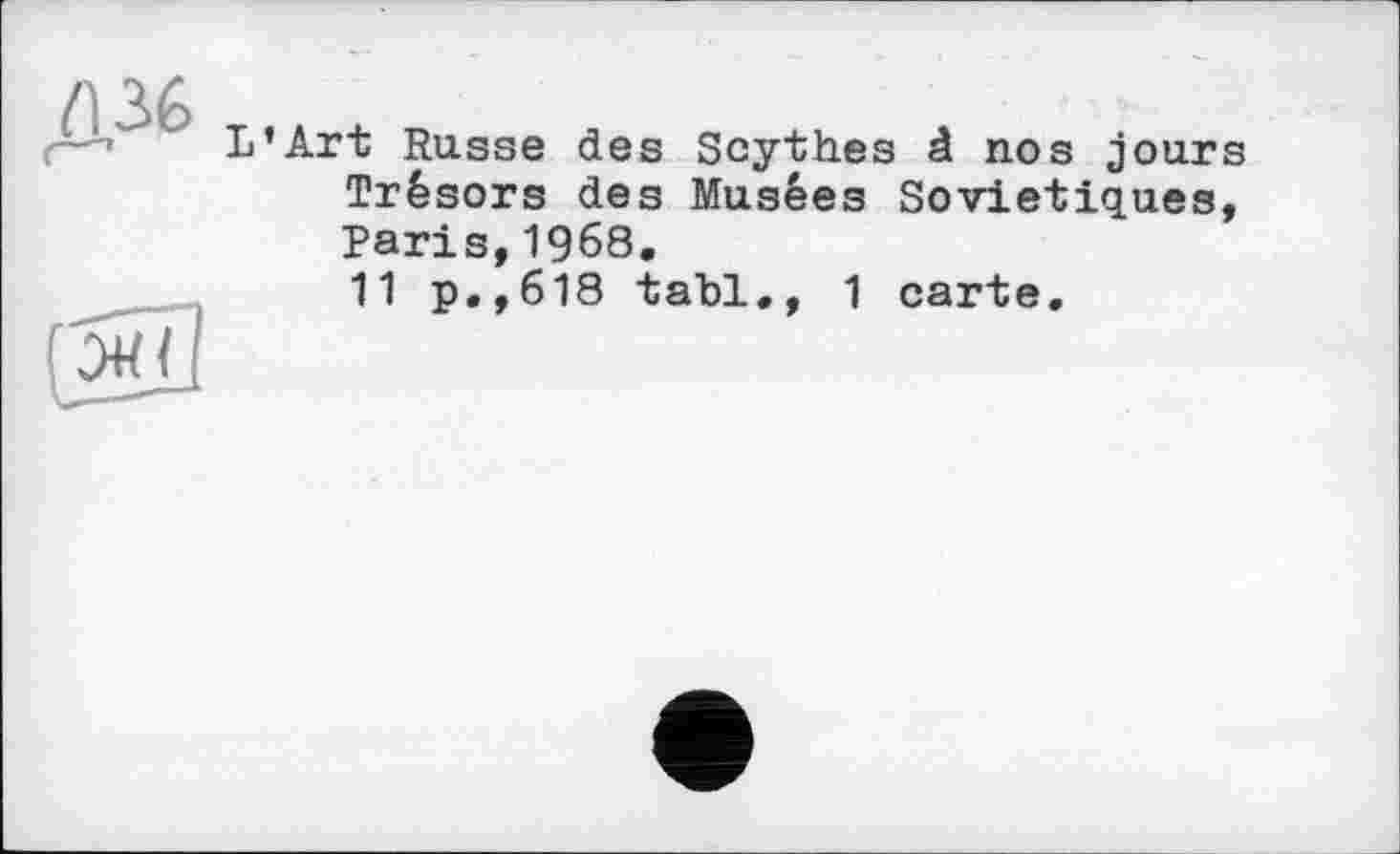 ﻿L’Art Russe des Scythes â nos jours Trésors des Musées Soviétiques, Paris,1968.
11 p.,618 tabl., 1 carte.